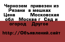 Чернозем (привезен из Рязани) в мешках › Цена ­ 300 - Московская обл., Москва г. Сад и огород » Другое   